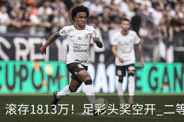 滚存1813万！足彩头奖空开 二等2注258万今年最高